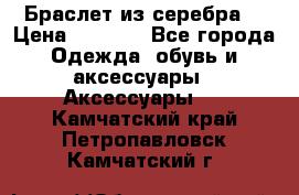 Браслет из серебра  › Цена ­ 5 000 - Все города Одежда, обувь и аксессуары » Аксессуары   . Камчатский край,Петропавловск-Камчатский г.